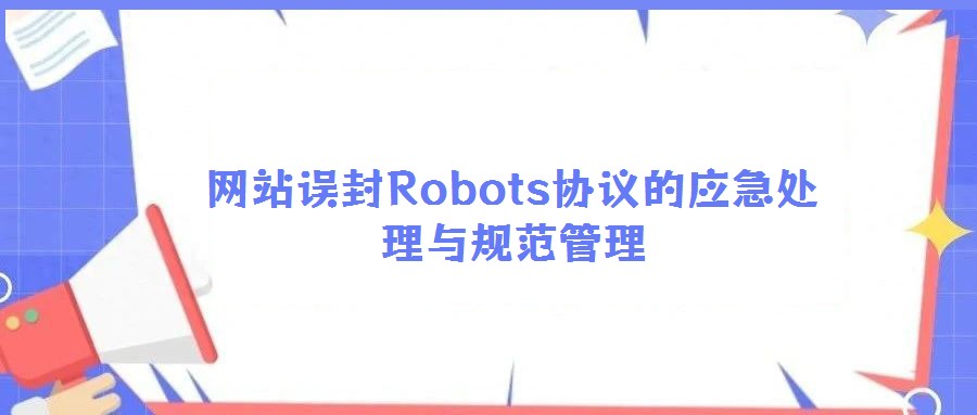 網站誤封Robots協(xié)議的應急處理與規(guī)范管理